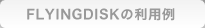 FLYINGDISKの利用例