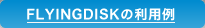 FLYINGDISKの利用例